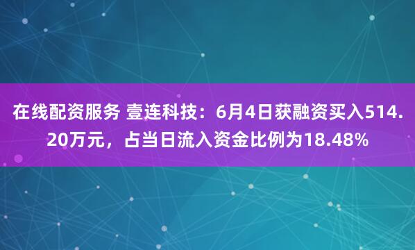 在线配资服务 壹连科技：6月4日获融资买入514.20万元，占当日流入资金比例为18.48%