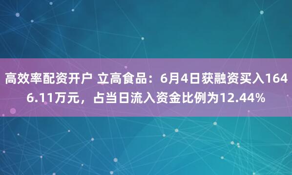 高效率配资开户 立高食品：6月4日获融资买入1646.11万元，占当日流入资金比例为12.44%