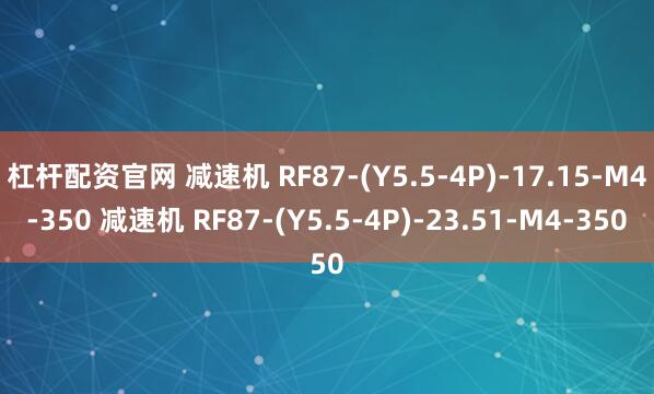 杠杆配资官网 减速机 RF87-(Y5.5-4P)-17.15-M4-350 减速机 RF87-(Y5.5-4P)-23.51-M4-350