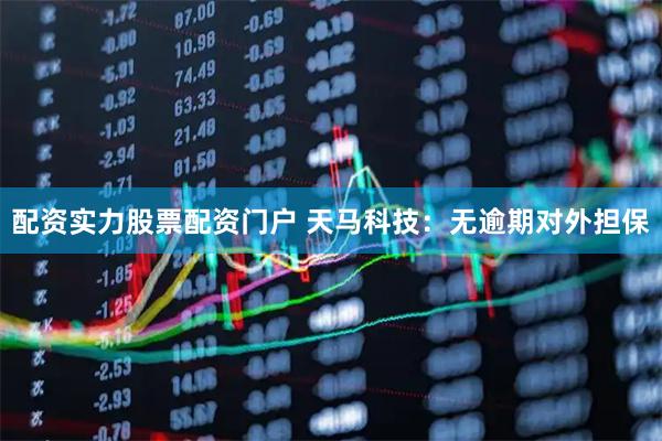 配资实力股票配资门户 天马科技：无逾期对外担保