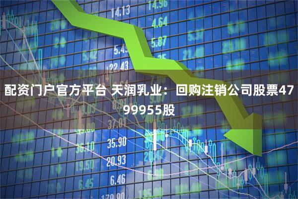 配资门户官方平台 天润乳业：回购注销公司股票4799955股