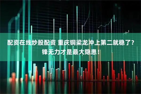 配资在线炒股配资 重庆铜梁龙冲上第二就稳了？锋无力才是最大隐患！